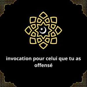 invocation pour celui que tu as offensé