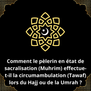 Comment le pèlerin en état de sacralisation (Muhrim) effectue-t-il la circumambulation (Tawaf) lors du Hajj ou de la Umrah ?