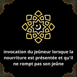 invocation du jeûneur lorsque la nourriture est présentée et qu'il ne rompt pas son jeûne